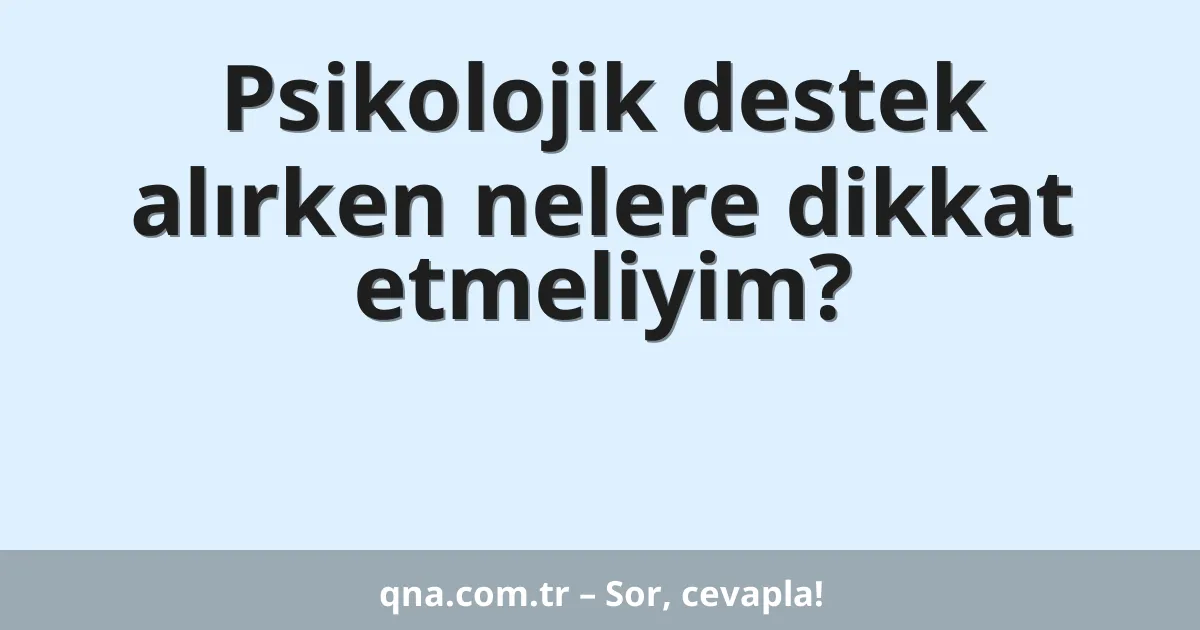 Psikolojik destek alırken nelere dikkat etmeliyim?