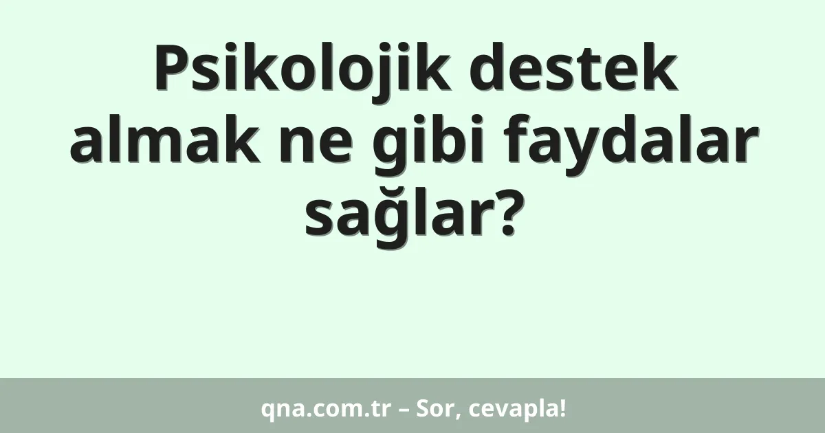 Psikolojik destek almak ne gibi faydalar sağlar?