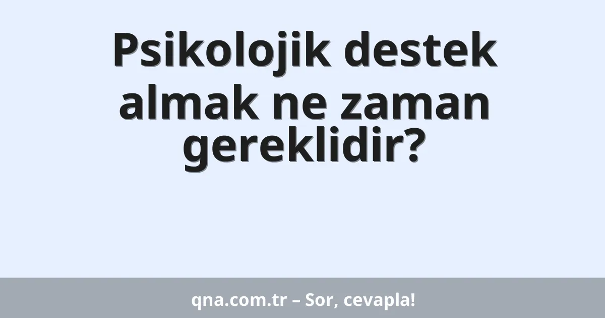 Psikolojik destek almak ne zaman gereklidir?