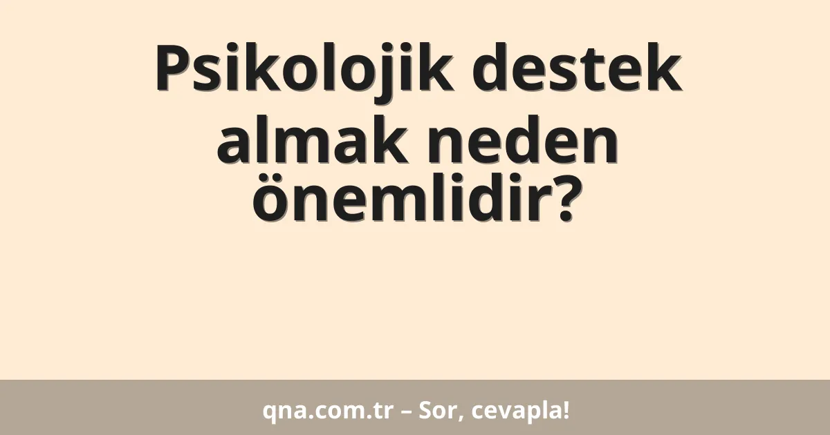 Psikolojik destek almak neden önemlidir?