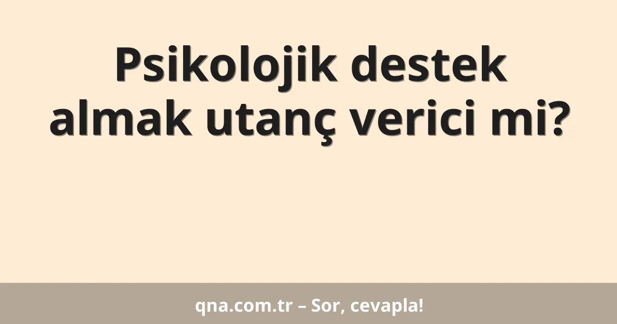 Psikolojik destek almak utanç verici mi?