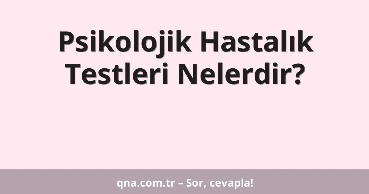 Psikolojik Hastalık Testleri Nelerdir?