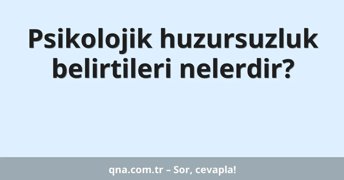 Psikolojik huzursuzluk belirtileri nelerdir?