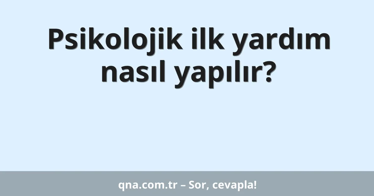 Psikolojik ilk yardım nasıl yapılır?