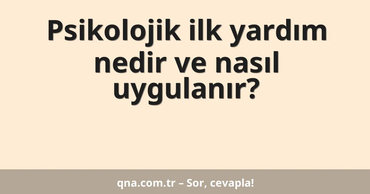 Psikolojik ilk yardım nedir ve nasıl uygulanır?