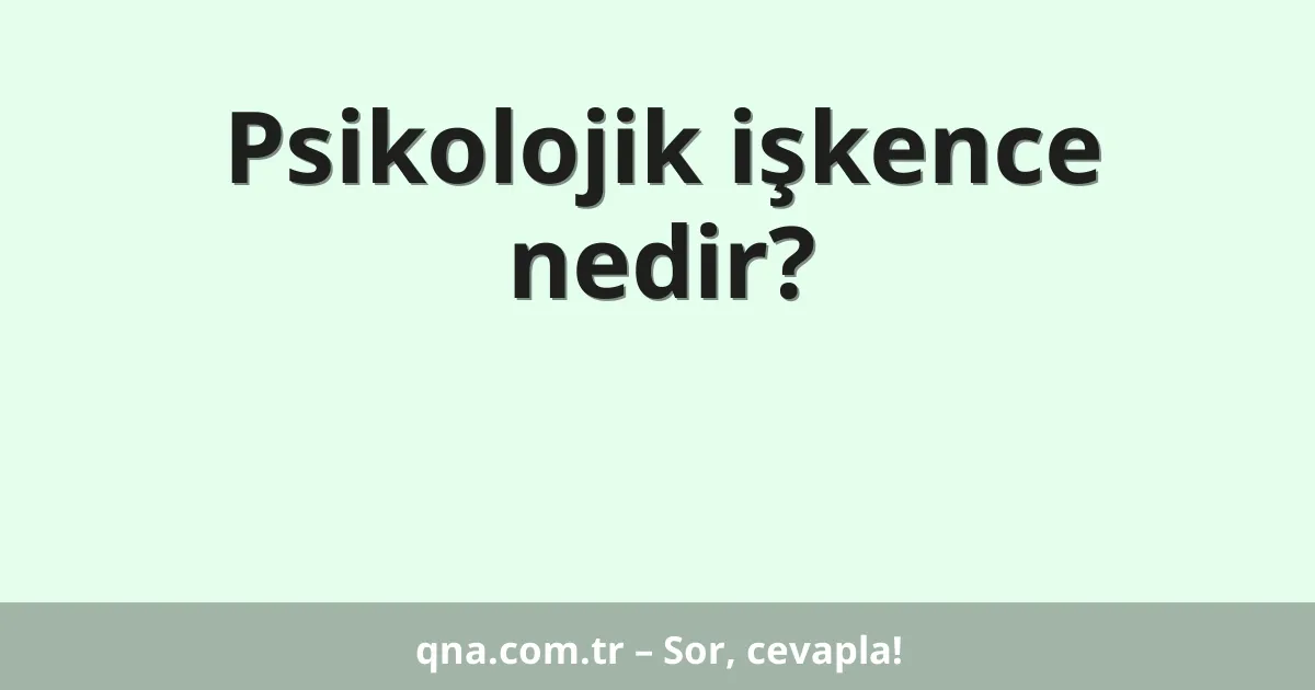 Psikolojik işkence nedir?