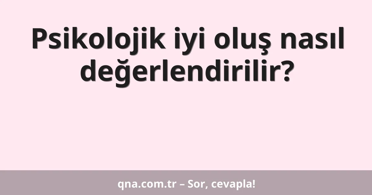 Psikolojik iyi oluş nasıl değerlendirilir?