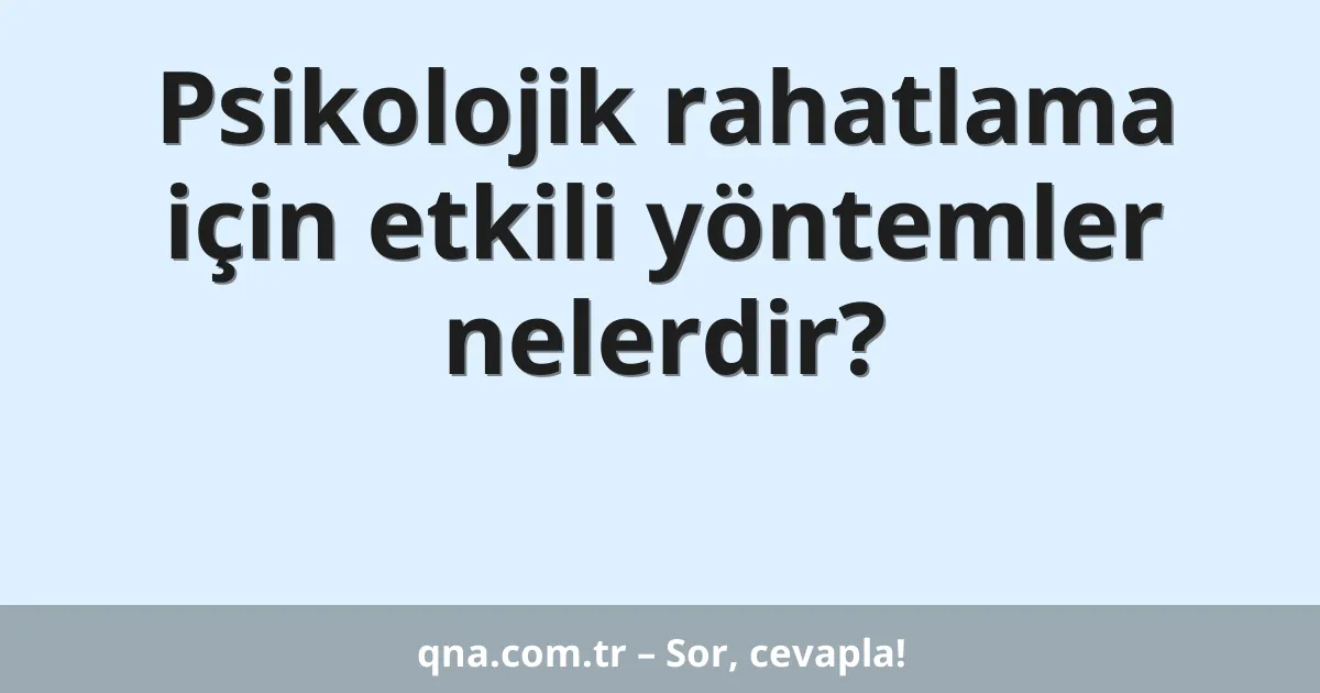 Psikolojik rahatlama için etkili yöntemler nelerdir?
