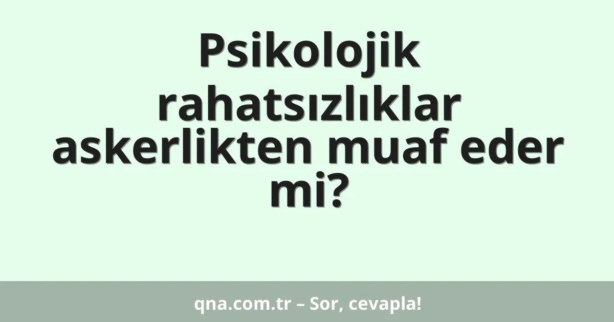 Psikolojik rahatsızlıklar askerlikten muaf eder mi?