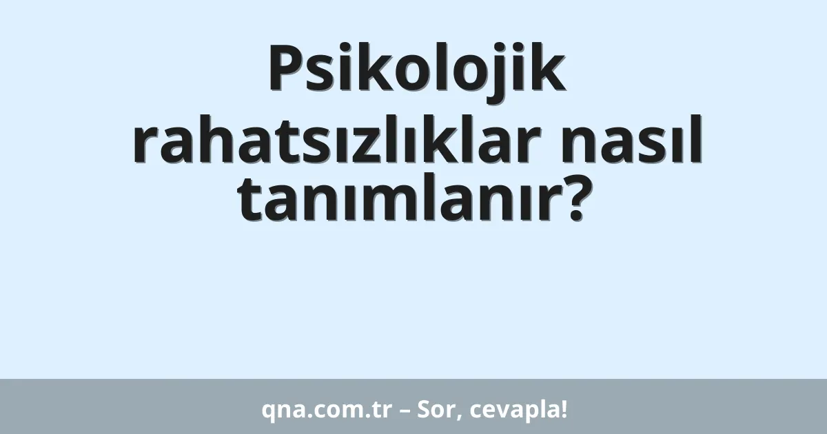 Psikolojik rahatsızlıklar nasıl tanımlanır?
