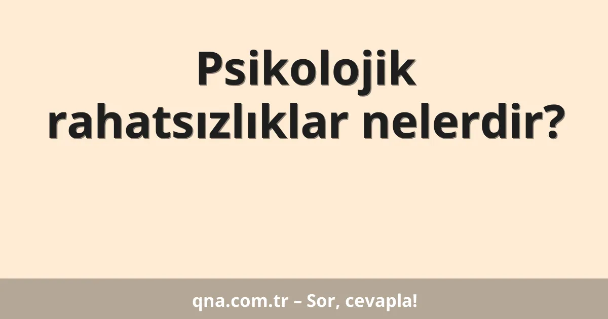 Psikolojik rahatsızlıklar nelerdir?