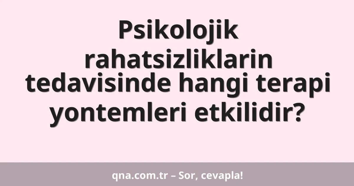 Psikolojik rahatsizliklarin tedavisinde hangi terapi yontemleri etkilidir?