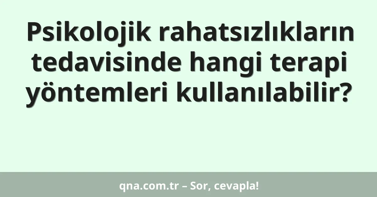 Psikolojik rahatsızlıkların tedavisinde hangi terapi yöntemleri kullanılabilir?