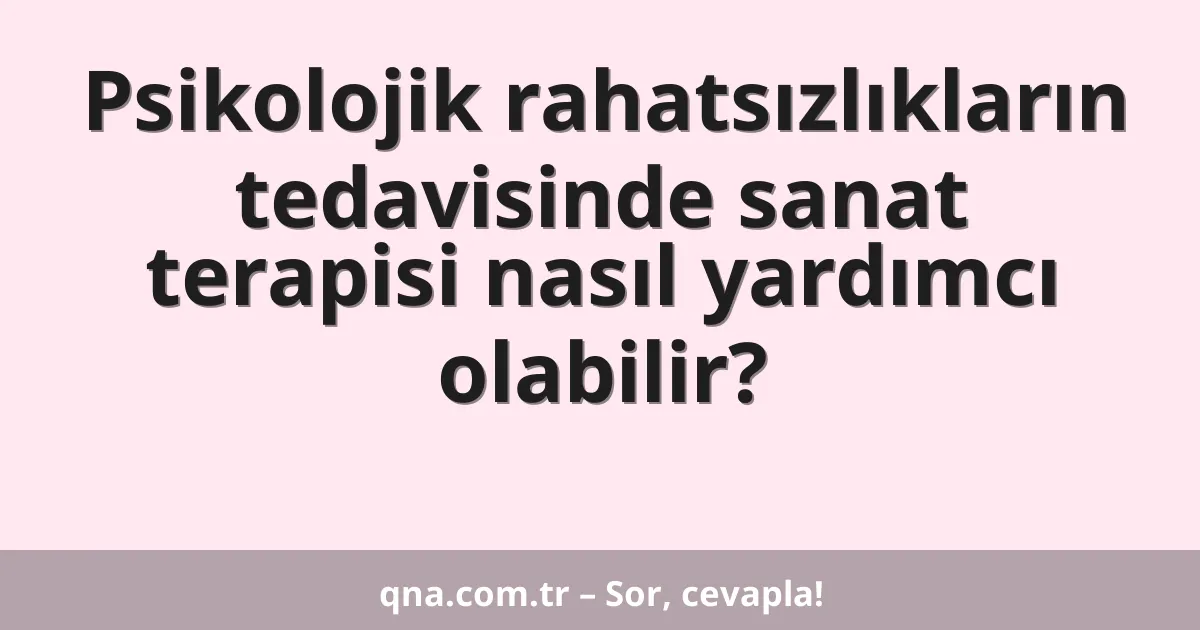 Psikolojik rahatsızlıkların tedavisinde sanat terapisi nasıl yardımcı olabilir?