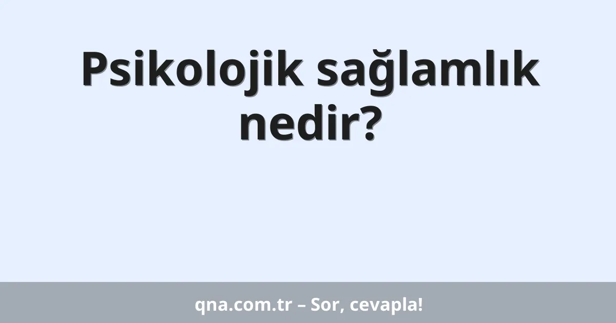 Psikolojik sağlamlık nedir?
