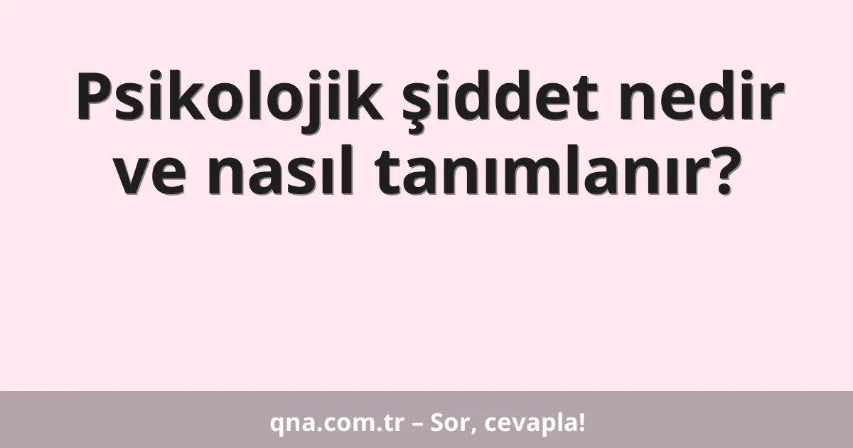 Psikolojik şiddet nedir ve nasıl tanımlanır?