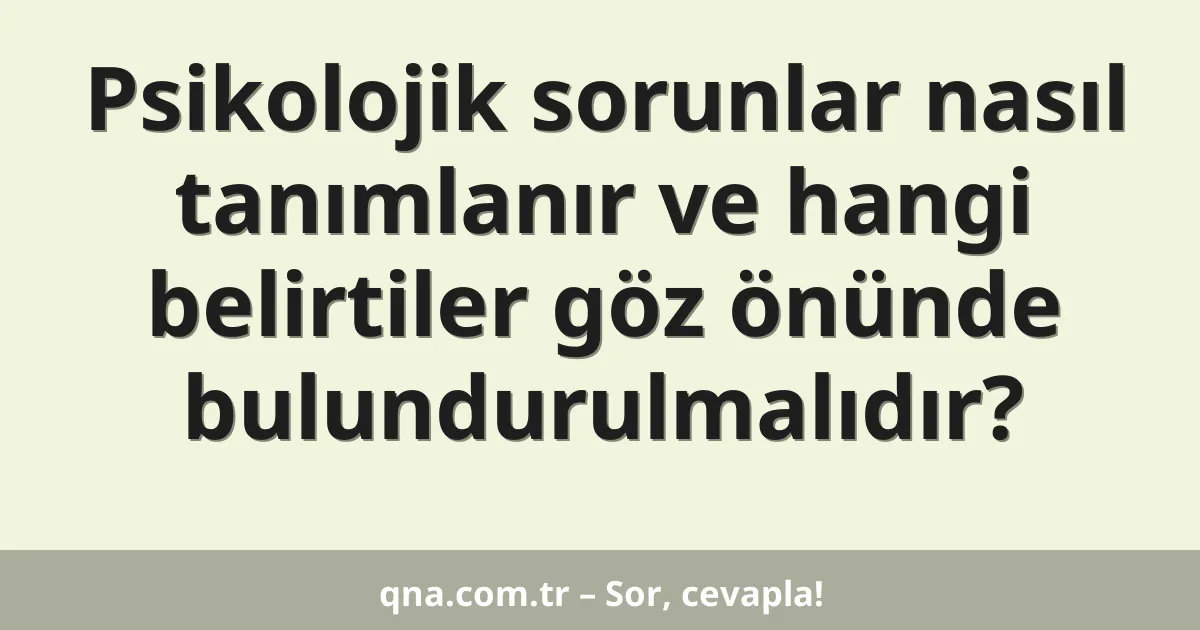 Psikolojik sorunlar nasıl tanımlanır ve hangi belirtiler göz önünde bulundurulmalıdır?