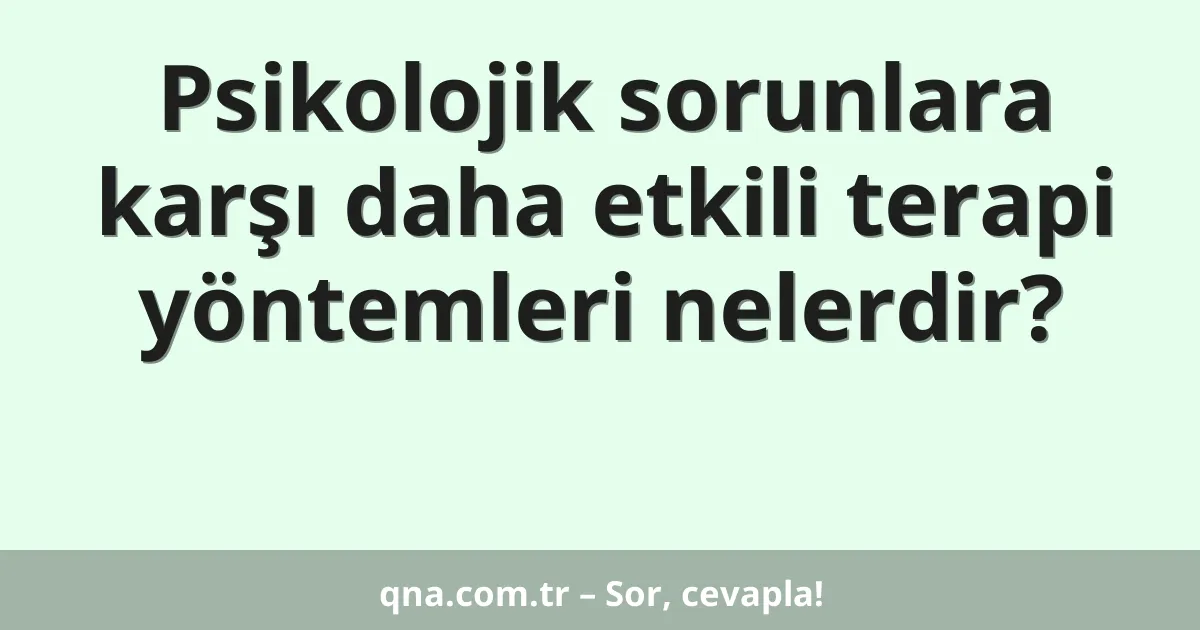 Psikolojik sorunlara karşı daha etkili terapi yöntemleri nelerdir?