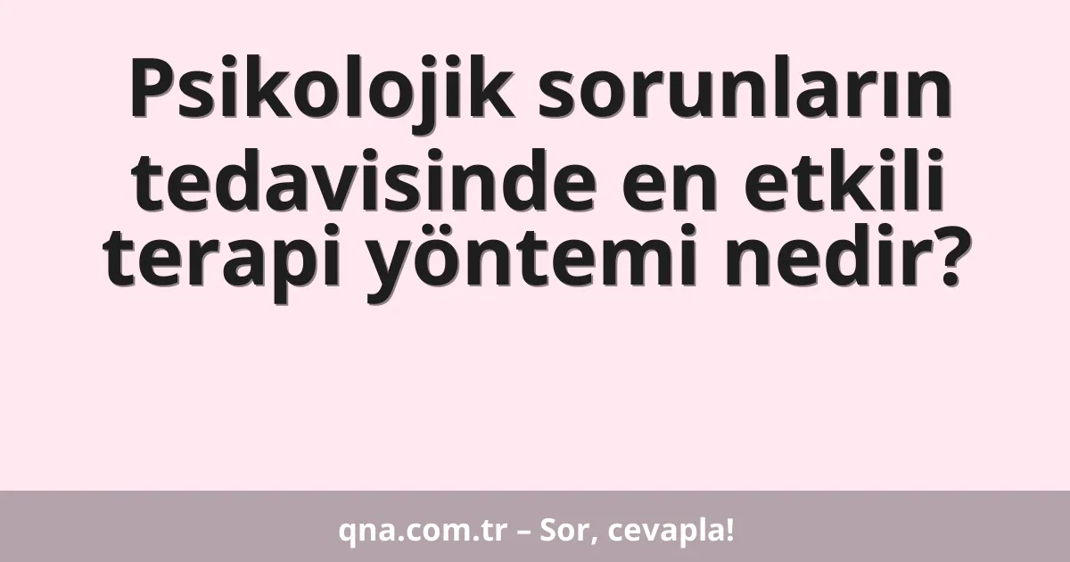 Psikolojik sorunların tedavisinde en etkili terapi yöntemi nedir?