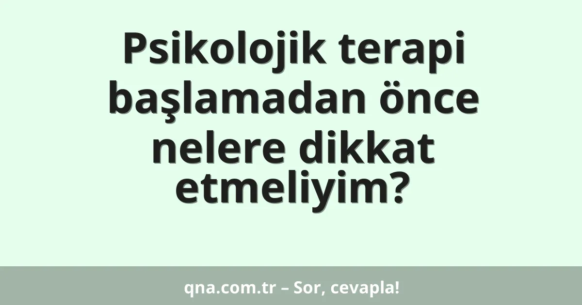 Psikolojik terapi başlamadan önce nelere dikkat etmeliyim?