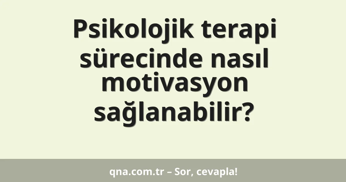Psikolojik terapi sürecinde nasıl motivasyon sağlanabilir?
