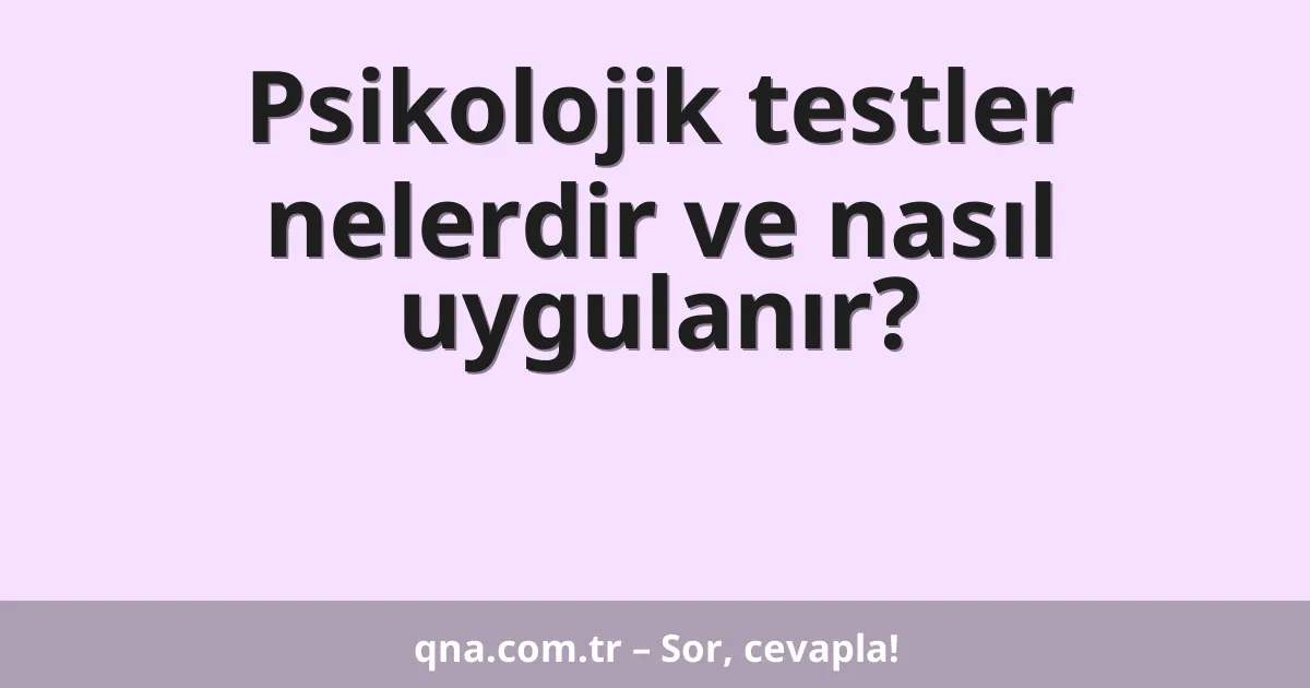 Psikolojik testler nelerdir ve nasıl uygulanır?