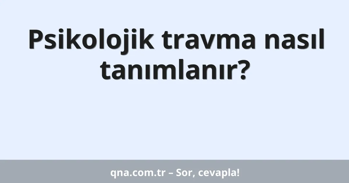Psikolojik travma nasıl tanımlanır?