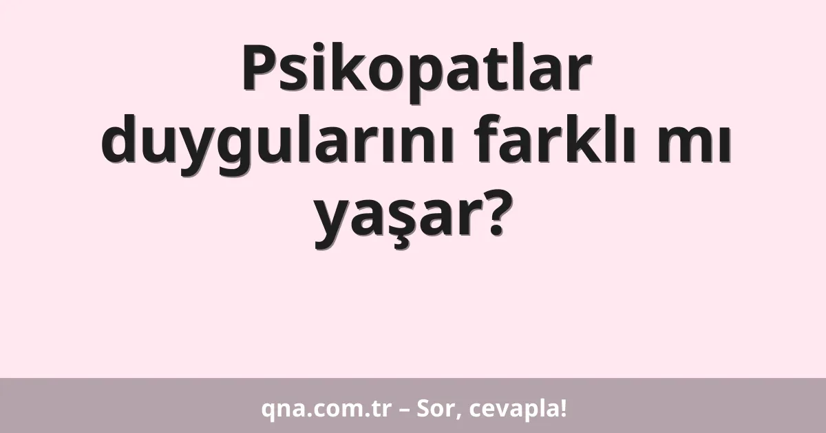 Psikopatlar duygularını farklı mı yaşar?