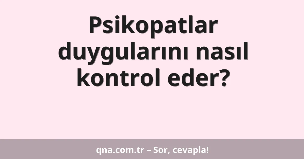 Psikopatlar duygularını nasıl kontrol eder?