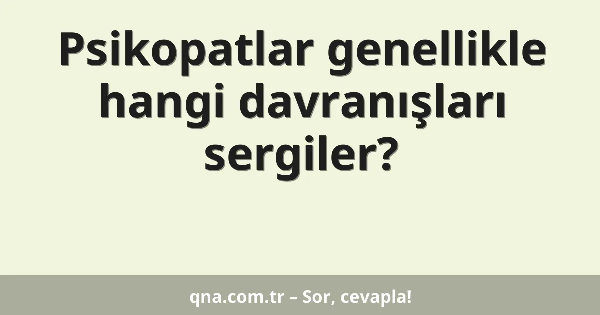 Psikopatlar genellikle hangi davranışları sergiler?