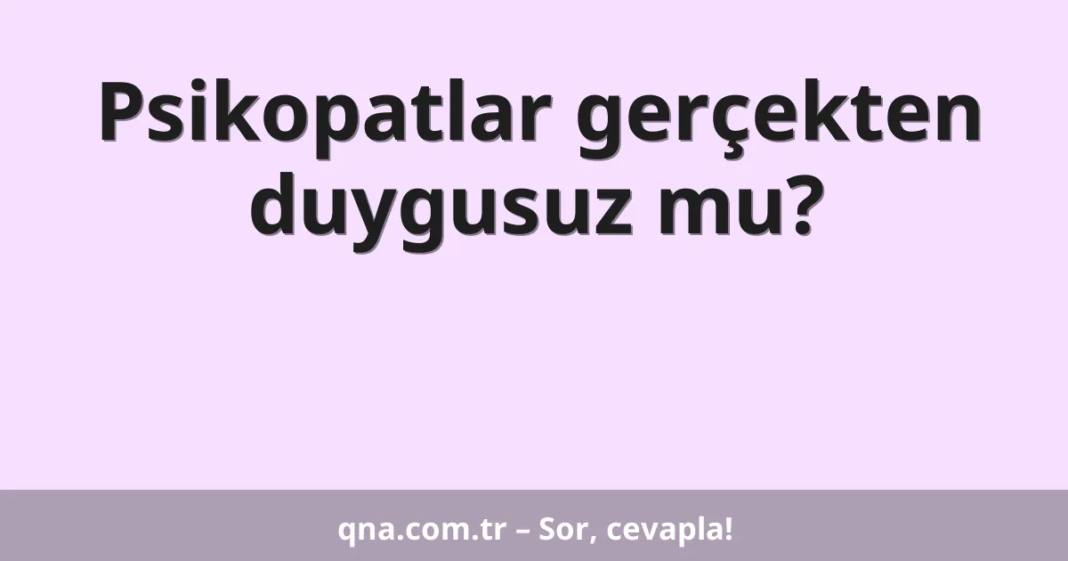 Psikopatlar gerçekten duygusuz mu?