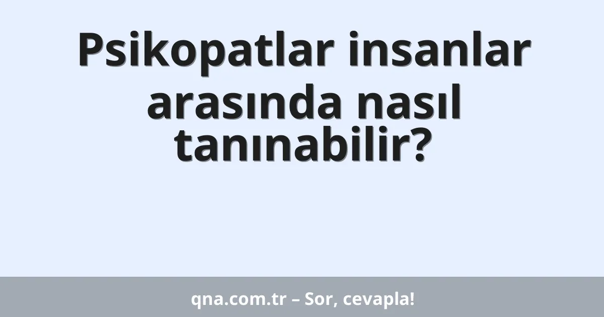 Psikopatlar insanlar arasında nasıl tanınabilir?