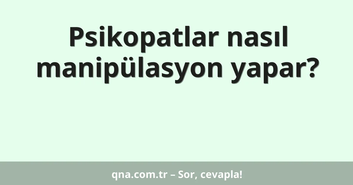 Psikopatlar nasıl manipülasyon yapar?