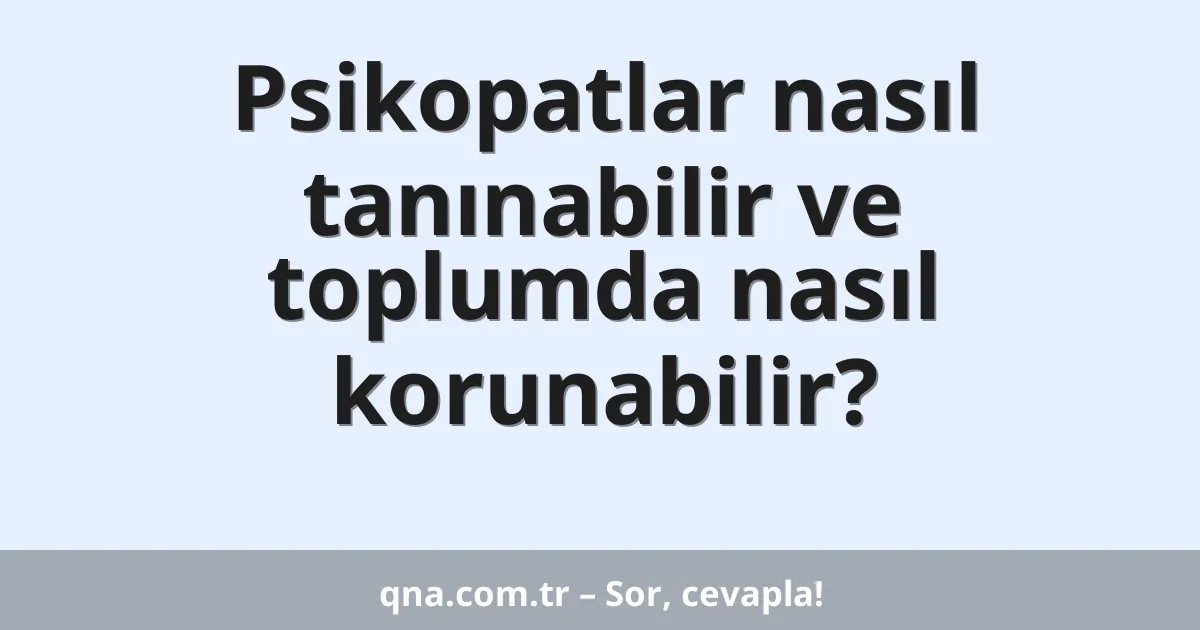 Psikopatlar nasıl tanınabilir ve toplumda nasıl korunabilir?