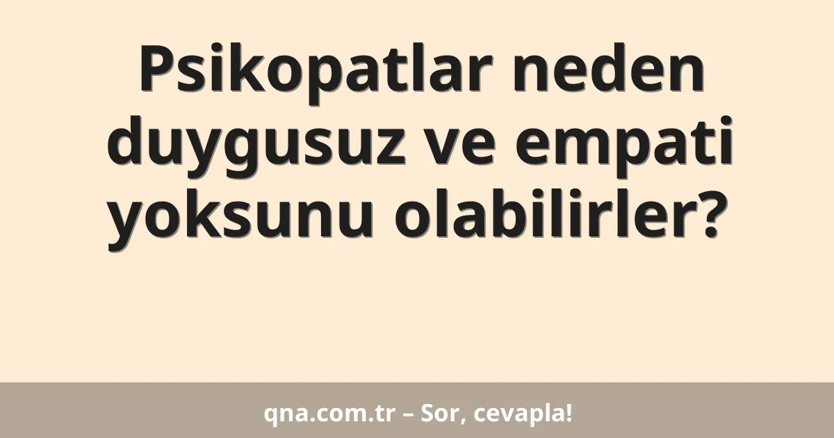 Psikopatlar neden duygusuz ve empati yoksunu olabilirler?