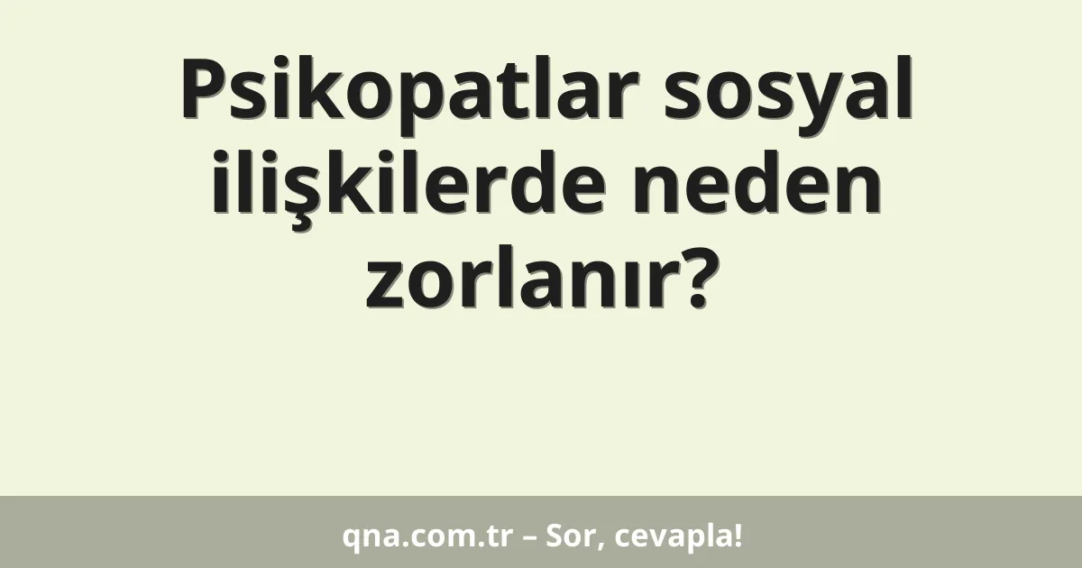 Psikopatlar sosyal ilişkilerde neden zorlanır?