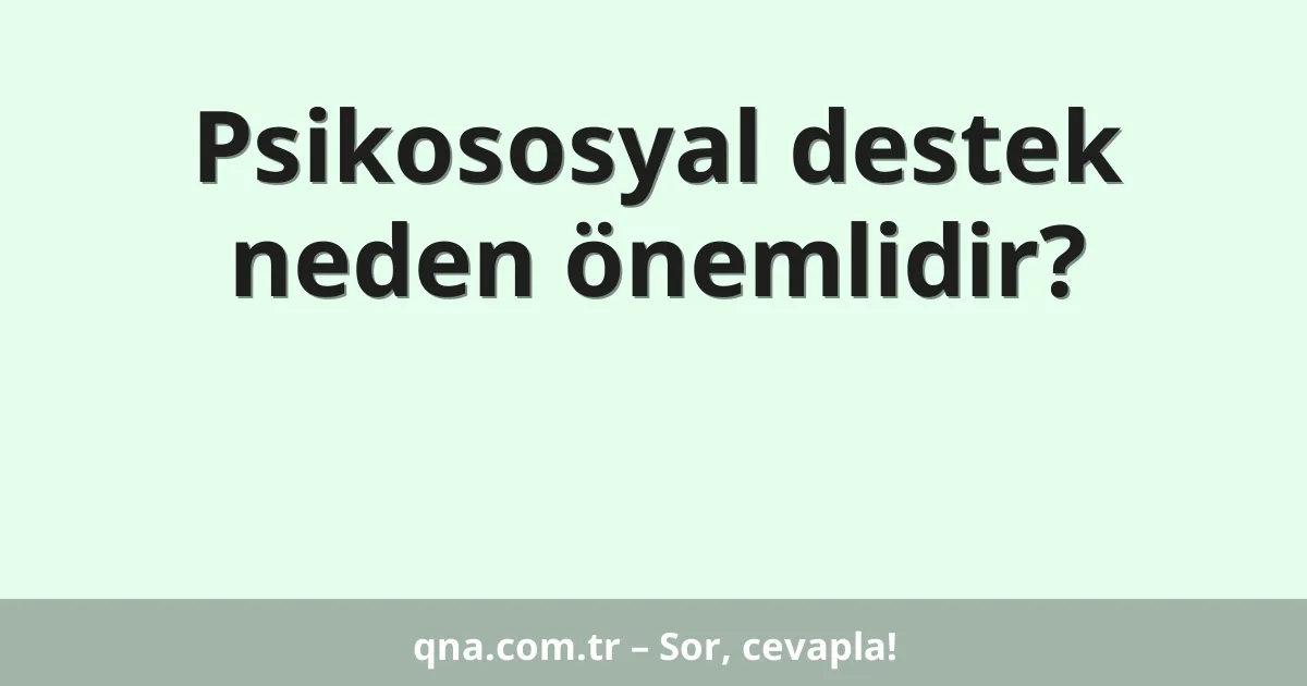 Psikososyal destek neden önemlidir?