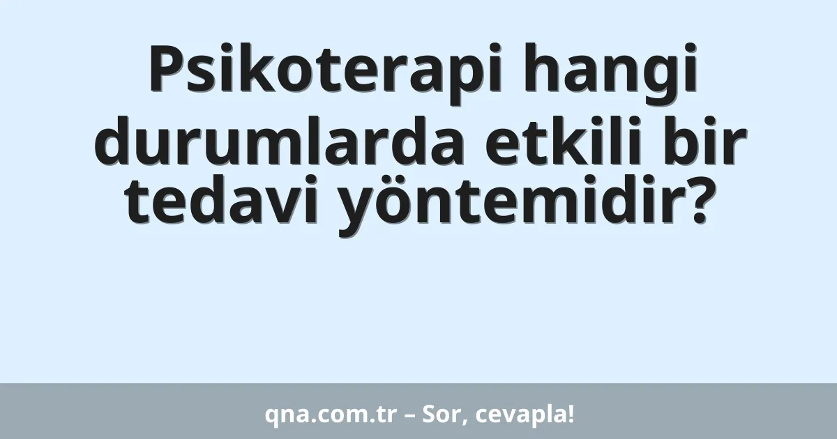 Psikoterapi hangi durumlarda etkili bir tedavi yöntemidir?