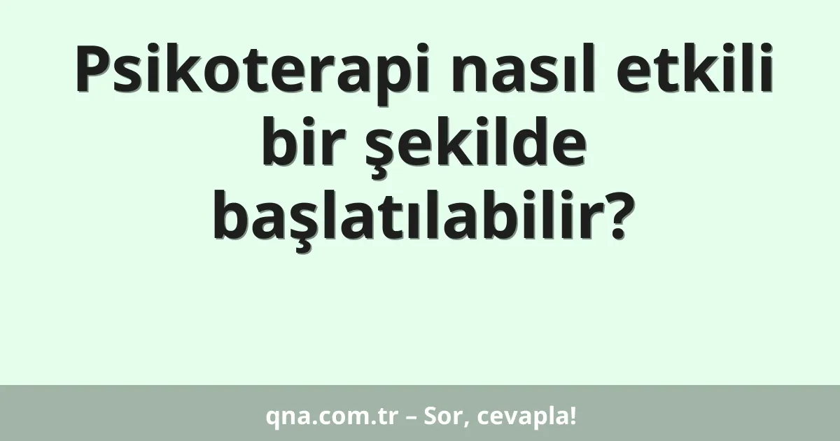 Psikoterapi nasıl etkili bir şekilde başlatılabilir?