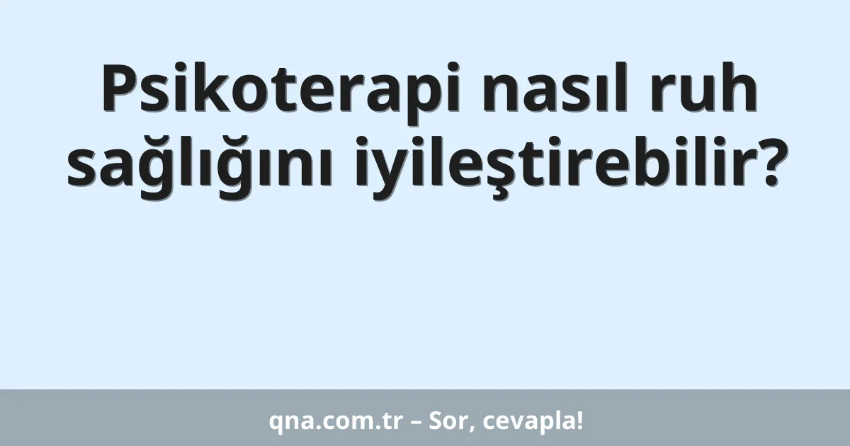 Psikoterapi nasıl ruh sağlığını iyileştirebilir?