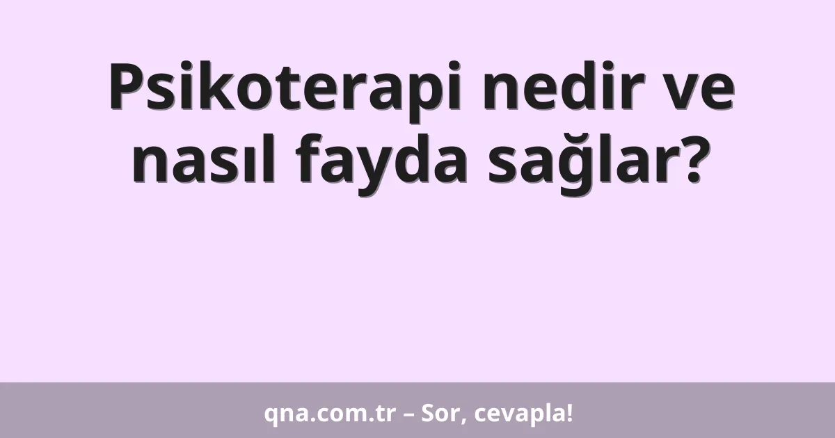Psikoterapi nedir ve nasıl fayda sağlar?