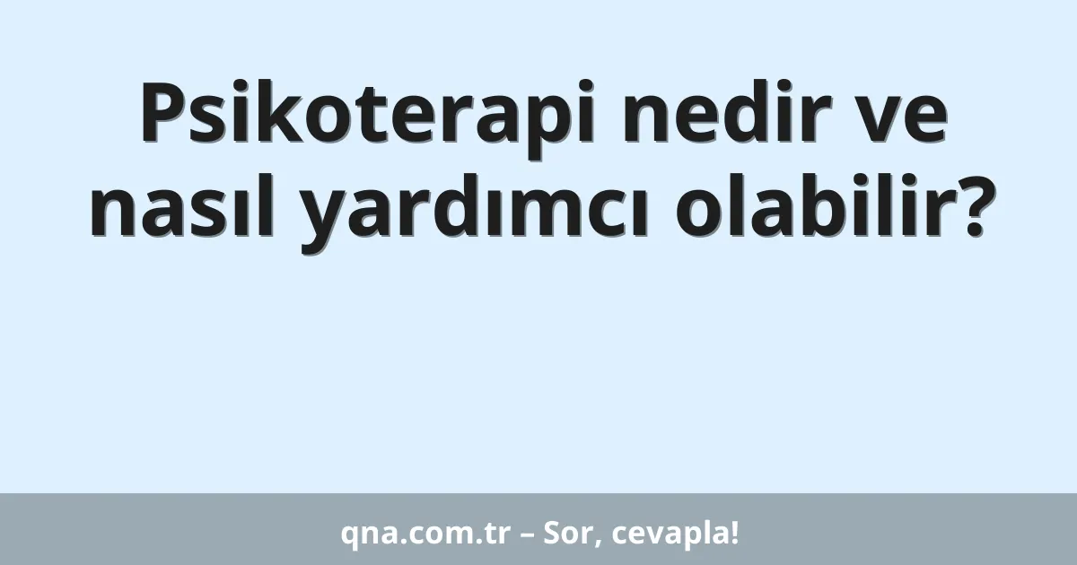 Psikoterapi nedir ve nasıl yardımcı olabilir?