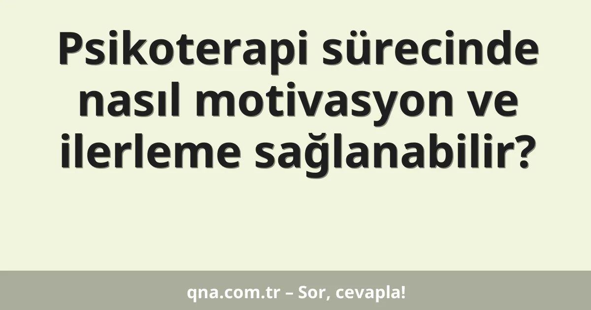 Psikoterapi sürecinde nasıl motivasyon ve ilerleme sağlanabilir?