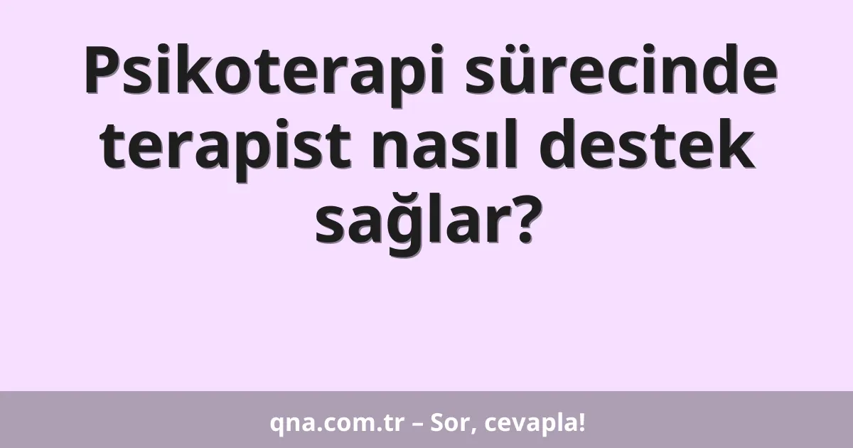 Psikoterapi sürecinde terapist nasıl destek sağlar?