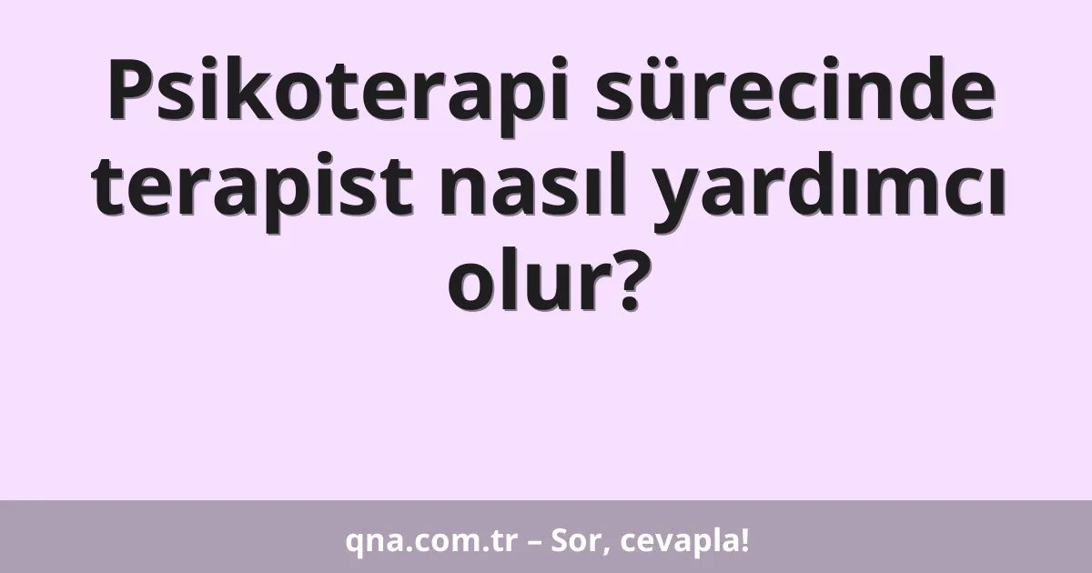 Psikoterapi sürecinde terapist nasıl yardımcı olur?