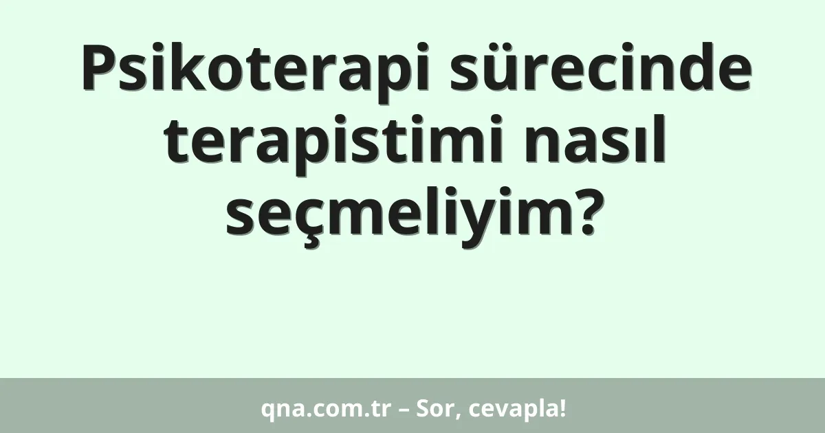 Psikoterapi sürecinde terapistimi nasıl seçmeliyim?