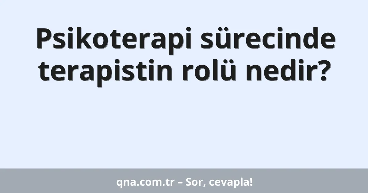 Psikoterapi sürecinde terapistin rolü nedir?