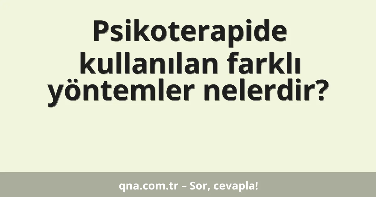 Psikoterapide kullanılan farklı yöntemler nelerdir?