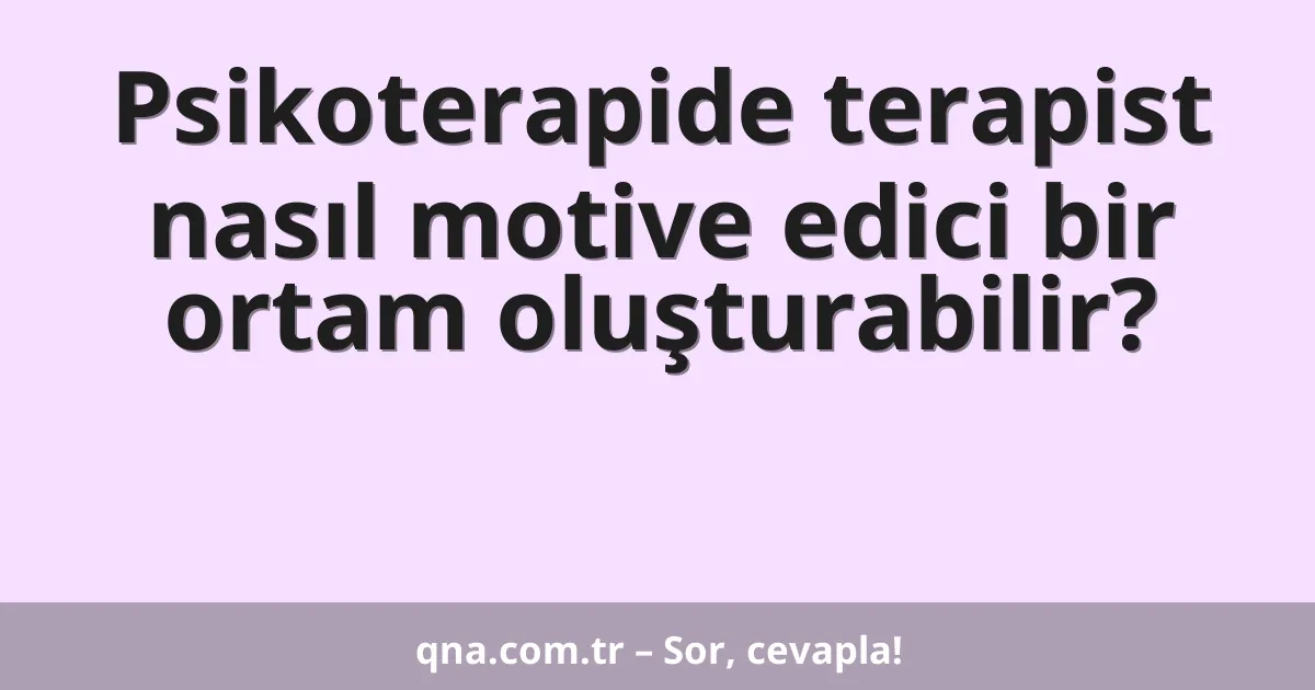 Psikoterapide terapist nasıl motive edici bir ortam oluşturabilir?