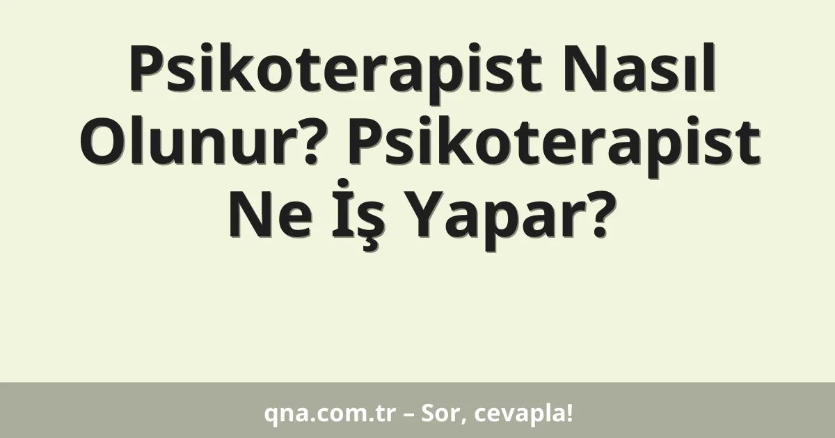 Psikoterapist Nasıl Olunur? Psikoterapist Ne İş Yapar?